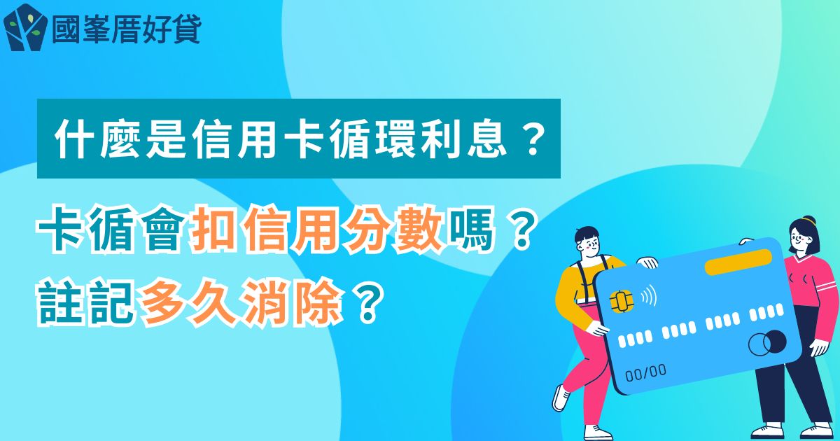 什麼是信用卡循環利息？卡循會扣信用分數嗎？註記多久消除？