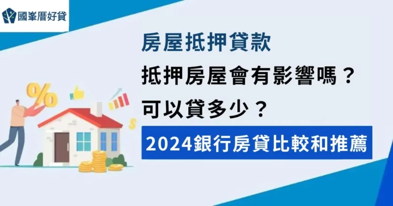 房屋抵押貸款｜抵押房屋會有影響嗎？可以貸多少？2024銀行房貸比較和推薦